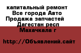 капитальный ремонт - Все города Авто » Продажа запчастей   . Дагестан респ.,Махачкала г.